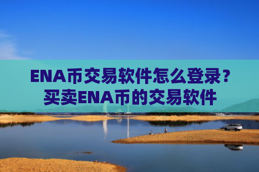 ENA币交易软件怎么登录？买卖ENA币的交易软件