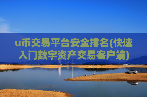 u币交易平台安全排名(快速入门数字资产交易客户端)