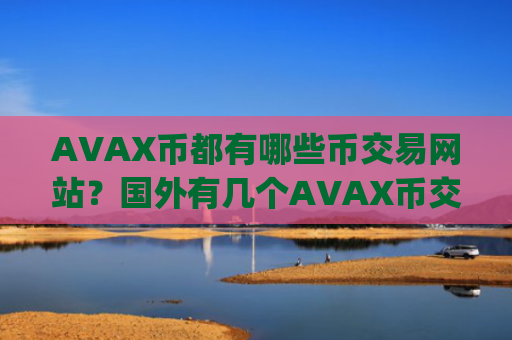 AVAX币都有哪些币交易网站？国外有几个AVAX币交易app