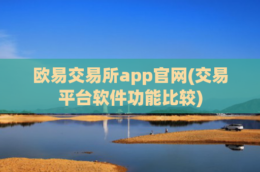 欧易交易所app官网(交易平台软件功能比较)