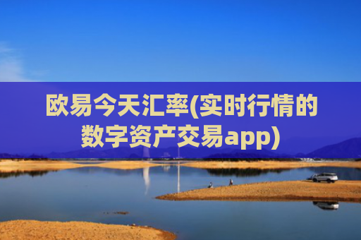 欧易今天汇率(实时行情的数字资产交易app)
