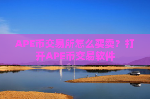 APE币交易所怎么买卖?打开APE币交易软件