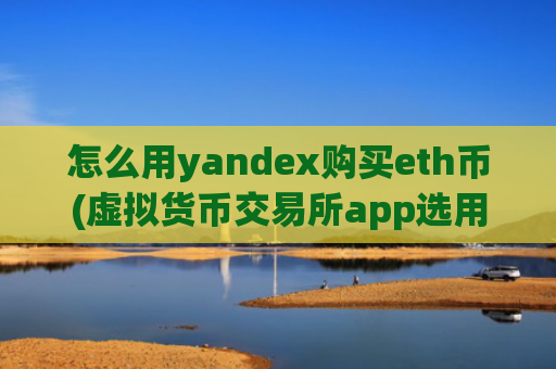 怎么用yandex购买eth币(虚拟货币交易所app选用攻略)