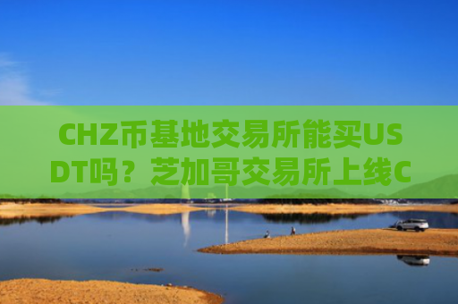 CHZ币基地交易所能买USDT吗？芝加哥交易所上线CHZ币