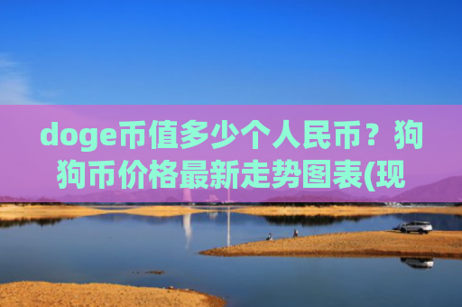 doge币值多少个人民币？狗狗币价格最新走势图表(现价2.9962元)