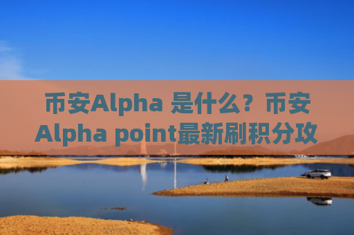 币安Alpha 是什么？币安Alpha point最新刷积分攻略