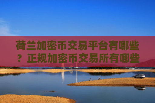 荷兰加密币交易平台有哪些？正规加密币交易所有哪些