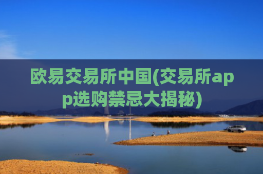 欧易交易所中国(交易所app选购禁忌大揭秘)