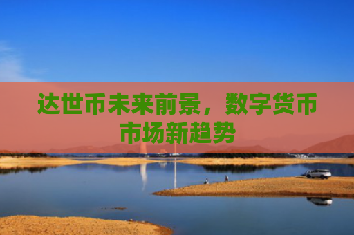 达世币未来前景,数字货币市场新趋势