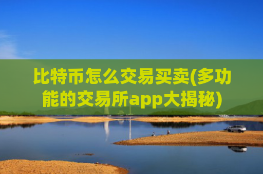 比特币怎么交易买卖(多功能的交易所app大揭秘)