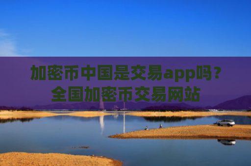 加密币中国是交易app吗?全国加密币交易网站