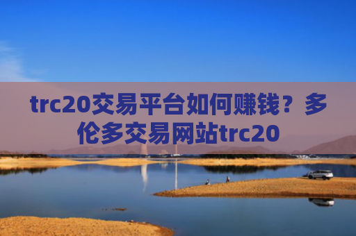 trc20交易平台如何赚钱?多伦多交易网站trc20