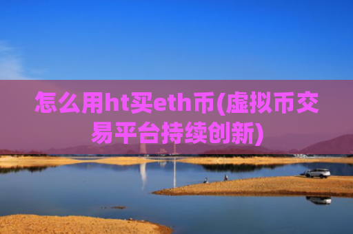 怎么用ht买eth币(虚拟币交易平台持续创新)