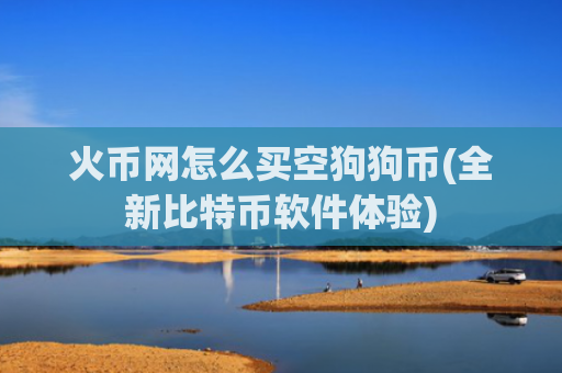 火币网怎么买空狗狗币(全新比特币软件体验)