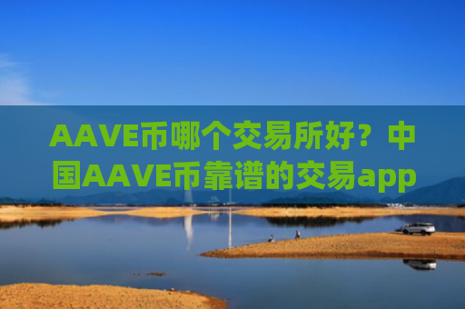 AAVE币哪个交易所好?中国AAVE币靠谱的交易app