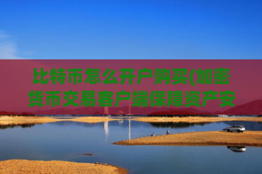 比特币怎么开户购买(加密货币交易客户端保障资产安全)