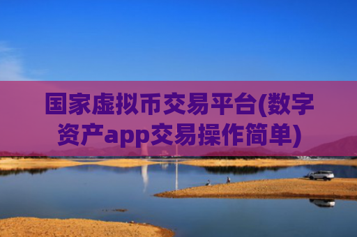 国家虚拟币交易平台(数字资产app交易操作简单)
