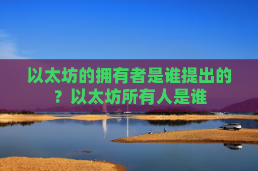 以太坊的拥有者是谁提出的?以太坊所有人是谁