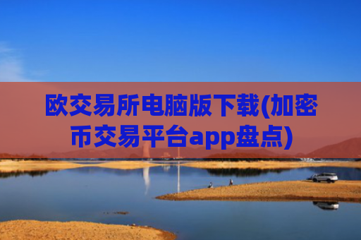 欧交易所电脑版下载(加密币交易平台app盘点)