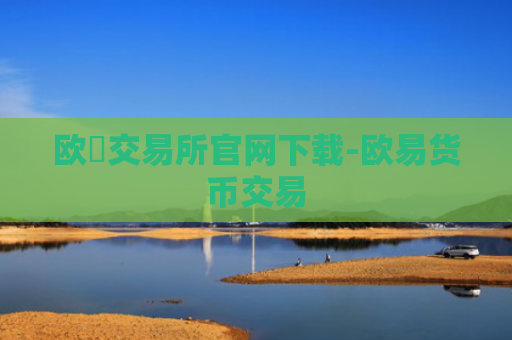 欧昜交易所官网下载-欧易货币交易