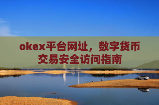 okex平台网址,数字货币交易安全访问指南