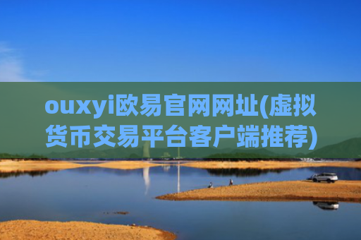 ouxyi欧易官网网址(虚拟货币交易平台客户端推荐)