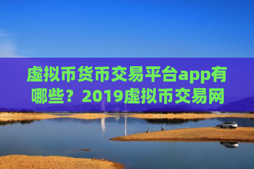 虚拟币货币交易平台app有哪些?2019虚拟币交易网站排名