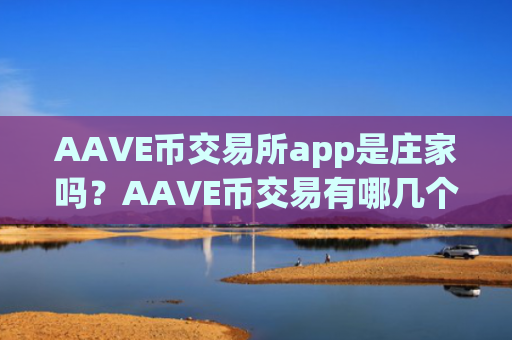 AAVE币交易所app是庄家吗?AAVE币交易有哪几个交易所app下载