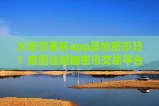 火星交易所app是加密币吗?泰国注册加密币交易平台app
