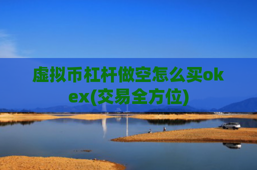 虚拟币杠杆做空怎么买okex(交易全方位)