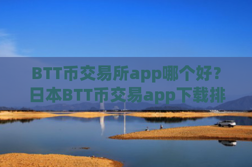 BTT币交易所app哪个好？日本BTT币交易app下载排名