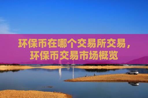 环保币在哪个交易所交易,环保币交易市场概览