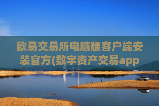 欧易交易所电脑版客户端安装官方(数字资产交易app账户安全)