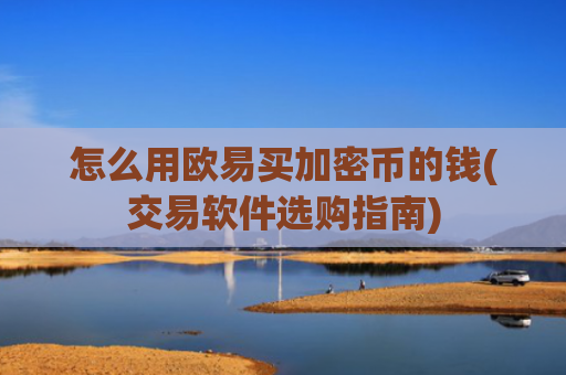 怎么用欧易买加密币的钱(交易软件选购指南)