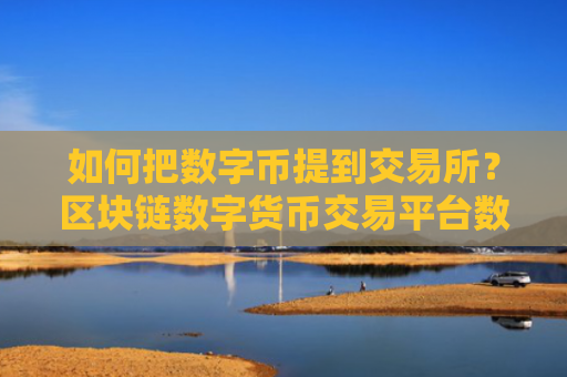 如何把数字币提到交易所?区块链数字货币交易平台数字币