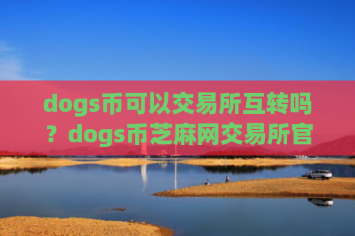 dogs币可以交易所互转吗？dogs币芝麻网交易所官网