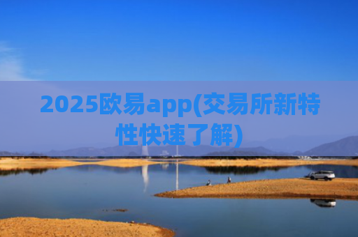 2025欧易app(交易所新特性快速了解)