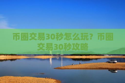 币圈交易30秒怎么玩？币圈交易30秒攻略