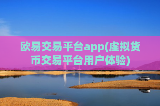 欧易交易平台app(虚拟货币交易平台用户体验)