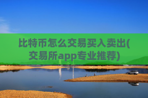 比特币怎么交易买入卖出(交易所app专业推荐)