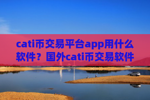 cati币交易平台app用什么软件?国外cati币交易软件下载开户