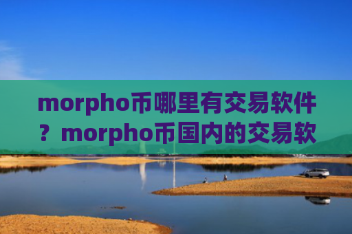 morpho币哪里有交易软件？morpho币国内的交易软件