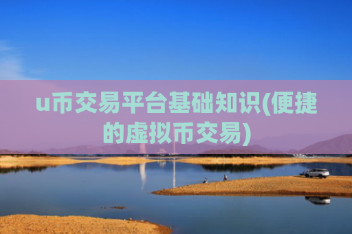 u币交易平台基础知识(便捷的虚拟币交易)