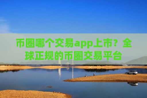 币圈哪个交易app上市?全球正规的币圈交易平台