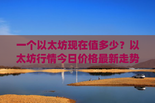 一个以太坊现在值多少?以太坊行情今日价格最新走势(现价27821.45元)