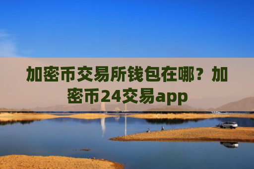 加密币交易所钱包在哪？加密币24交易app