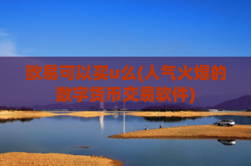欧易可以买u么(人气火爆的数字货币交易软件)
