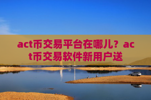 act币交易平台在哪儿?act币交易软件新用户送