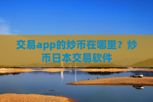 交易app的炒币在哪里?炒币日本交易软件