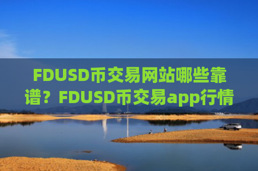 FDUSD币交易网站哪些靠谱?FDUSD币交易app行情软件